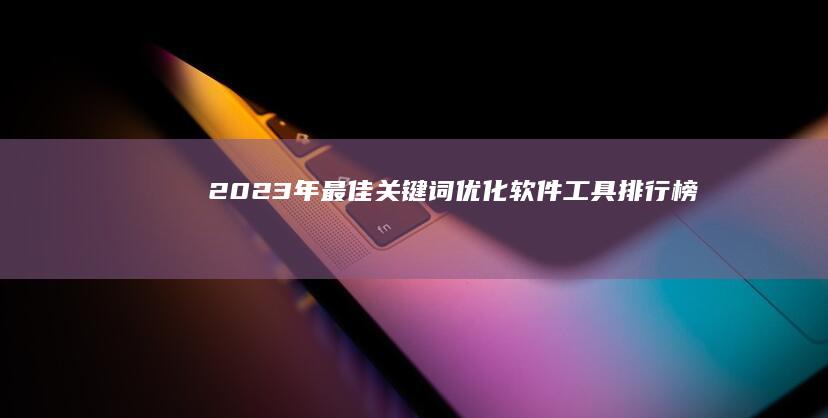 2023年最佳关键词优化软件工具排行榜